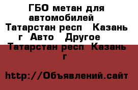 ГБО метан для автомобилей. - Татарстан респ., Казань г. Авто » Другое   . Татарстан респ.,Казань г.